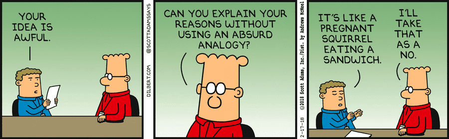 A three-panel Dilbert comic strip. Panel 1: a man tells Dilbert "Your idea is awful." Panel 2: Dilbert asks "Can you explain your reasons without using an absurd analogy?" Panel 3: the man replies "It's like a pregnant squirrel eating a sandwich," and Dilbert says "I'll take that as a no."